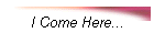 I Come Here...