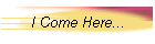 I Come Here...